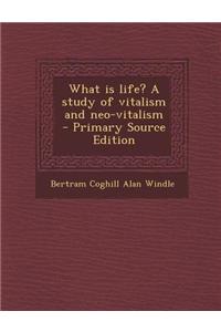 What Is Life? a Study of Vitalism and Neo-Vitalism