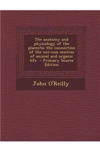 The Anatomy and Physiology of the Placenta; The Connection of the Nervous Centres of Animal and Organic Life - Primary Source Edition