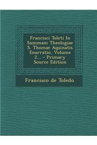 Francisci Toleti in Summam Theologiae S. Thomae Aquinatis Enarratio, Volume 2... - Primary Source Edition