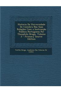 Historia Da Universidade De Coimbra Nas Suas Relações Com a Instrucção Publica Portugueza Por Theophilo Braga, Volume 3