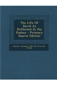 The Life of David as Reflected in His Psalms - Primary Source Edition