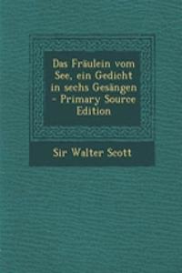 Das Fraulein Vom See, Ein Gedicht in Sechs Gesangen - Primary Source Edition