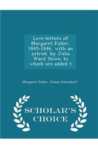 Love-Letters of Margaret Fuller, 1845-1846, with an Introd. by Julia Ward Howe; To Which Are Added T - Scholar's Choice Edition