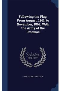 Following the Flag. From August, 1861, to November, 1862, With the Army of the Potomac