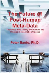 Future of Post-Human Meta-Data: Towards a New Theory of Structure and Process in Information Science