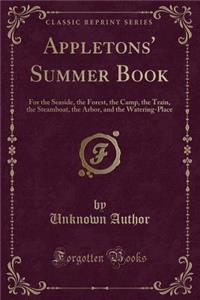 Appletons' Summer Book: For the Seaside, the Forest, the Camp, the Train, the Steamboat, the Arbor, and the Watering-Place (Classic Reprint): For the Seaside, the Forest, the Camp, the Train, the Steamboat, the Arbor, and the Watering-Place (Classic Reprint)