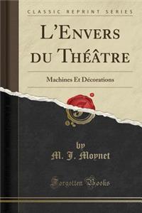 L'Envers Du Thï¿½ï¿½tre: Machines Et Dï¿½corations (Classic Reprint)