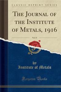 The Journal of the Institute of Metals, 1916, Vol. 15 (Classic Reprint)