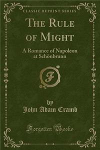 The Rule of Might: A Romance of Napoleon at Schonbrunn (Classic Reprint)