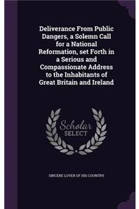 Deliverance From Public Dangers, a Solemn Call for a National Reformation, set Forth in a Serious and Compassionate Address to the Inhabitants of Great Britain and Ireland