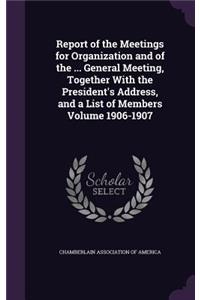 Report of the Meetings for Organization and of the ... General Meeting, Together With the President's Address, and a List of Members Volume 1906-1907