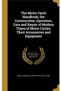 The Motor Cycle Handbook, the Construction, Operation, Care and Repair of Modern Types of Motor Cycles, Their Accessories and Equipment