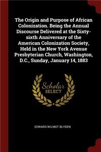 Origin and Purpose of African Colonization. Being the Annual Discourse Delivered at the Sixty-sixth Anniversary of the American Colonization Society, Held in the New York Avenue Presbyterian Church, Washington, D.C., Sunday, January 14, 1883