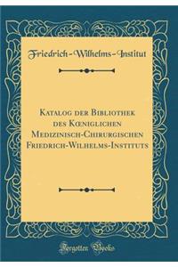 Katalog Der Bibliothek Des Koeniglichen Medizinisch-Chirurgischen Friedrich-Wilhelms-Instituts (Classic Reprint)