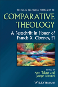 The Wiley Blackwell Companion to Comparative Theol ogy: A Festschrift in Honor of Francis X. Clooney,  SJ