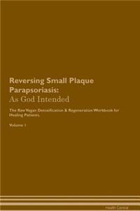 Reversing Small Plaque Parapsoriasis: As God Intended the Raw Vegan Plant-Based Detoxification & Regeneration Workbook for Healing Patients. Volume 1