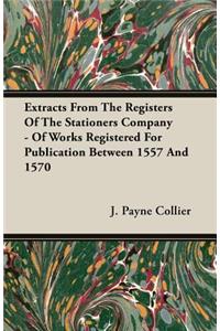 Extracts from the Registers of the Stationers Company - Of Works Registered for Publication Between 1557 and 1570