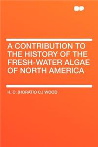 A Contribution to the History of the Fresh-Water Algae of North America