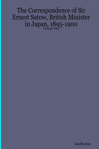 Correspondence of Sir Ernest Satow, British Minister in Japan, 1895-1900 - Volume One