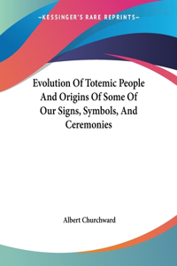 Evolution Of Totemic People And Origins Of Some Of Our Signs, Symbols, And Ceremonies