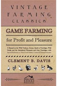 Game Farming For Profit And Pleasure. A Manual On The Wild Turkeys, Grouse, Quail Or Partridges, Wild Ducks And The Introduced Pheasants And Gray Partridges; With Special Reference To Their Food, Habits, Control Of Natural Enemies