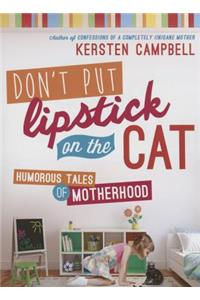 Don't Put Lipstick on a Cat: Humorous Tales of Motherhood