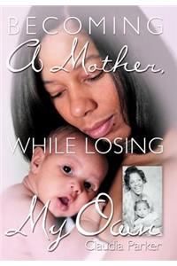 Becoming A Mother, While Losing My Own
