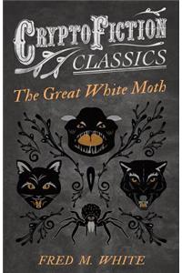 The Great White Moth (Cryptofiction Classics - Weird Tales of Strange Creatures)
