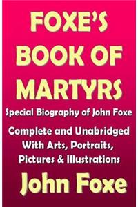 Foxe's Book of Martyr with a Special Biography of John Foxe - Complete and Unabridged with Illustrations
