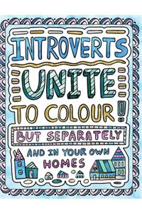 Introverts Unite to Colour! But Separately and In Your Own Homes: A Comically Calming Adult Colouring Book for Introverts