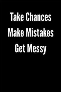 Take Chances Make Mistakes Get Messy