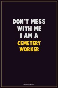 Don't Mess With Me, I Am A Cemetery Worker
