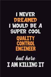 I Never Dreamed I would Be A Super Cool Quality Control Engineer But Here I Am Killing It