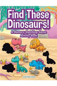 Find These Dinosaurs! A Memory Matching Game Activity Book