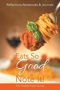 Eats So Good You Got to Note It! the Foodie's Food Journal