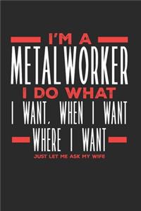 I'm a Metalworker I Do What I Want, When I Want, Where I Want. Just Let Me Ask My Wife