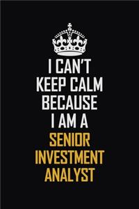 I Can't Keep Calm Because I Am A Senior Investment Analyst