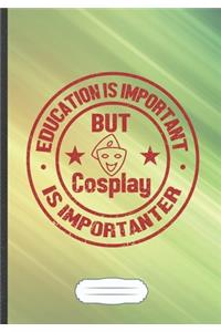 Education Is Important but Cosplay Is Importanter