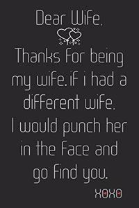 Dear Wife, Thanks for being my Wife. If I had a different Wife, I would punch her in the face and go find you. Xoxo