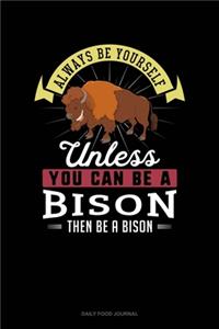 Always Be Yourself Unless You Can Be A Bison Then Be A Bison: Daily Food Journal