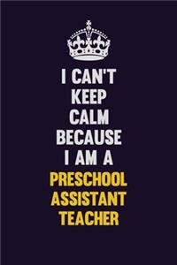 I Can't Keep Calm Because I Am A Preschool Assistant Teacher