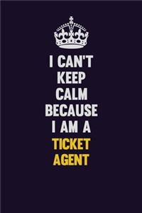 I Can't Keep Calm Because I Am A Ticket Agent