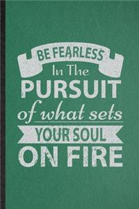 Be Fearless in the Pursuit of What Sets Your Soul on Fire