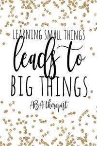 Learning Small Things Leads To Big Things ABA Therapist