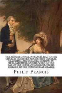 The answer of Philip Francis, Esq. to the charges exhibited against him, General Clavering, and Colonel Monson