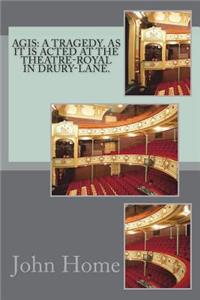Agis: A Tragedy. as It Is Acted at the Theatre-Royal in Drury-Lane.