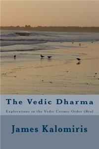 The Vedic Dharma: Explorations in the Vedic Cosmic Order (Rta)