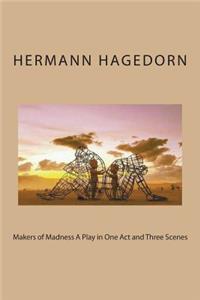 Makers of Madness A Play in One Act and Three Scenes