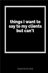 Things I Want to Say to My Clients But Can't