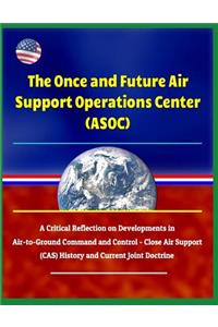 The Once and Future Air Support Operations Center (Asoc): A Critical Reflection on Developments in Air-To-Ground Command and Control - Close Air Support (Cas) History and Current Joint Doctrine